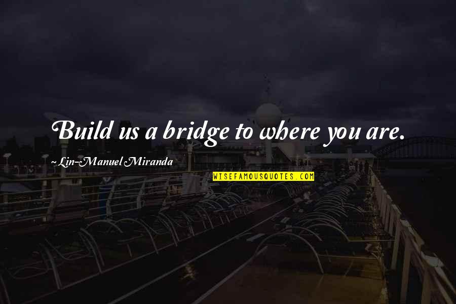 Scheffels Somerset Quotes By Lin-Manuel Miranda: Build us a bridge to where you are. Scheffels Somerset Quotes By Lin-Manuel Miranda: Build us a bridge to where you are.