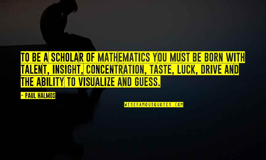 Scheffers Construction Quotes By Paul Halmos: To be a scholar of mathematics you must