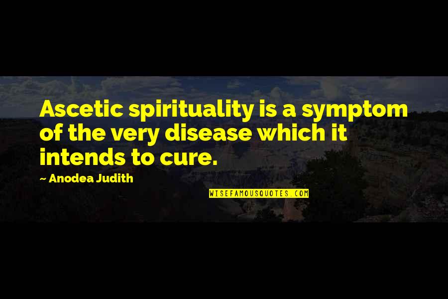 Scheherzades Quotes By Anodea Judith: Ascetic spirituality is a symptom of the very