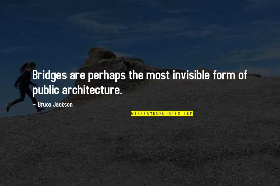 Scheherzades Quotes By Bruce Jackson: Bridges are perhaps the most invisible form of