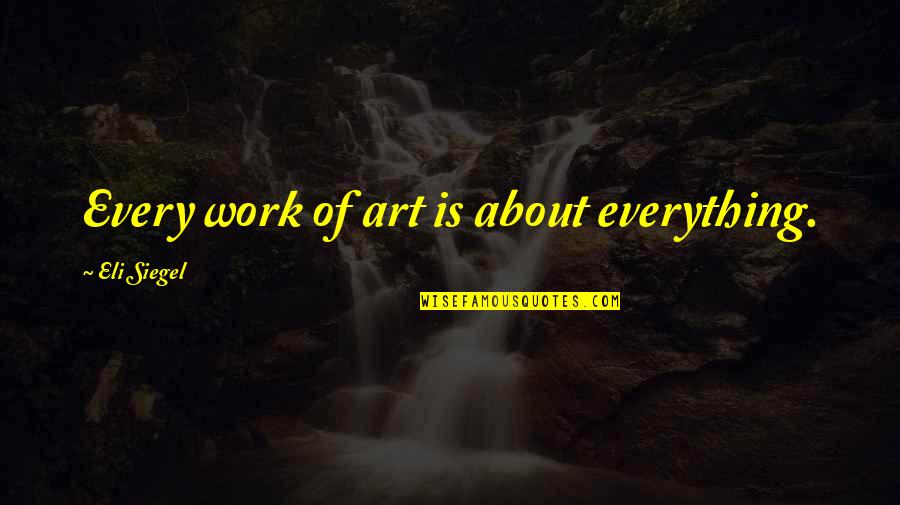 Scheibe Lady Quotes By Eli Siegel: Every work of art is about everything. Scheibe Lady Quotes By Eli Siegel: Every work of art is about everything.