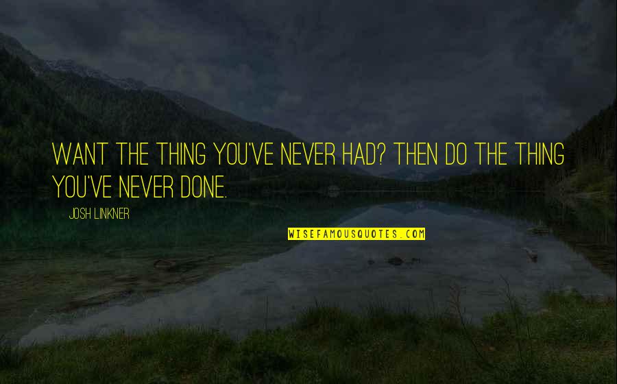 Scheibel Toys Quotes By Josh Linkner: Want the thing you've never had? Then do