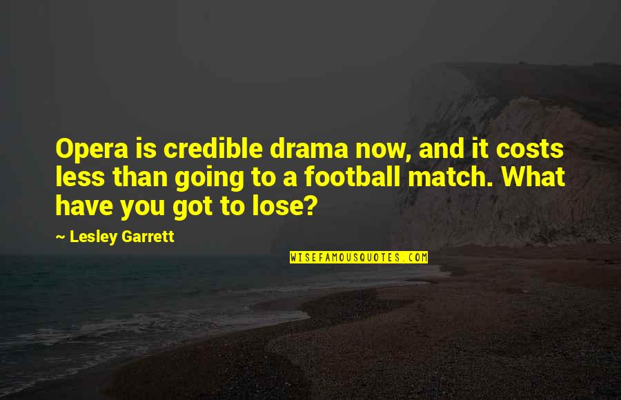 Scheibenklar Quotes By Lesley Garrett: Opera is credible drama now, and it costs Scheibenklar Quotes By Lesley Garrett: Opera is credible drama now, and it costs