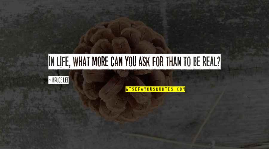 Scheibles Quotes By Bruce Lee: In life, what more can you ask for