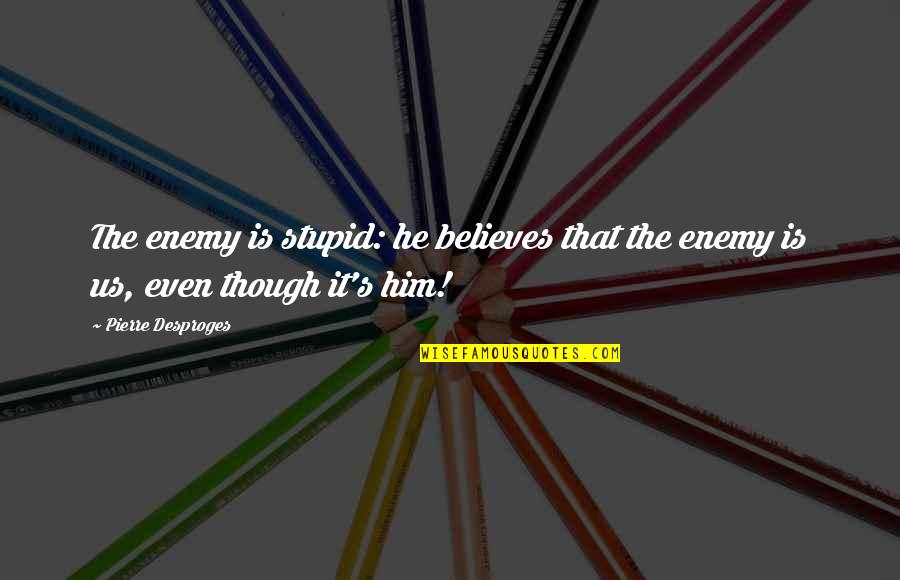 Scheichet Quotes By Pierre Desproges: The enemy is stupid: he believes that the