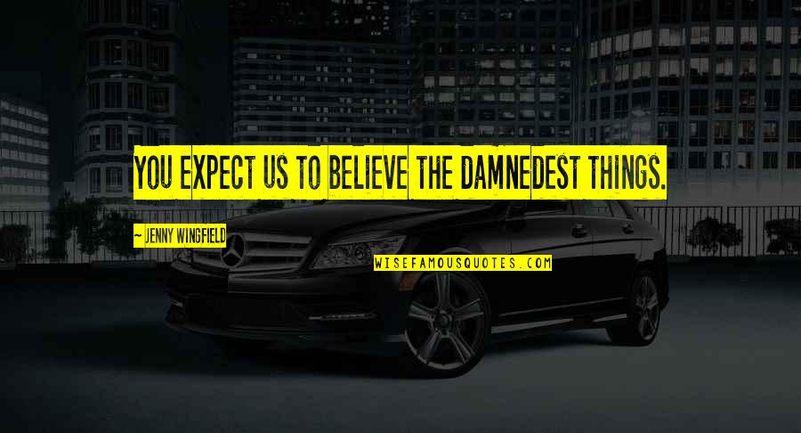 Scheike Smisk Quotes By Jenny Wingfield: You expect us to believe the damnedest things. Scheike Smisk Quotes By Jenny Wingfield: You expect us to believe the damnedest things.