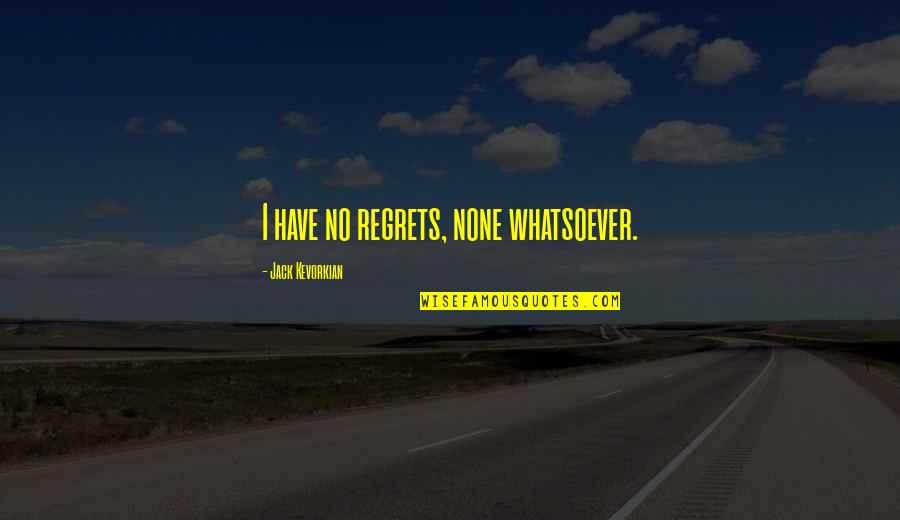 Scheinberg Musical Works Quotes By Jack Kevorkian: I have no regrets, none whatsoever. Scheinberg Musical Works Quotes By Jack Kevorkian: I have no regrets, none whatsoever.