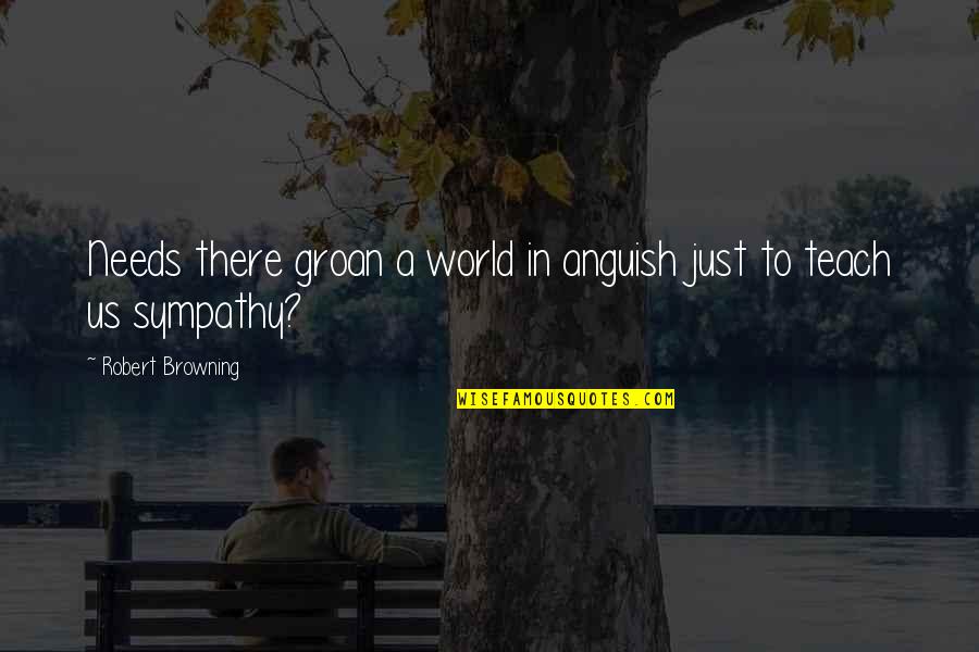 Scheinen Quotes By Robert Browning: Needs there groan a world in anguish just