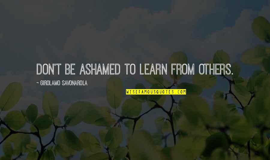 Scheinert Wilpons Quotes By Girolamo Savonarola: Don't be ashamed to learn from others. Scheinert Wilpons Quotes By Girolamo Savonarola: Don't be ashamed to learn from others.