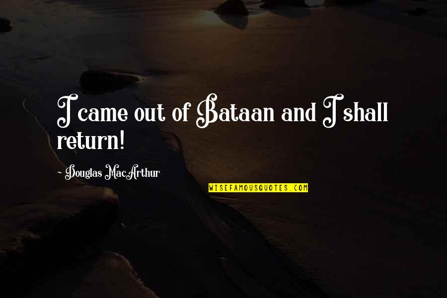 Scheinman Appliances Quotes By Douglas MacArthur: I came out of Bataan and I shall Scheinman Appliances Quotes By Douglas MacArthur: I came out of Bataan and I shall