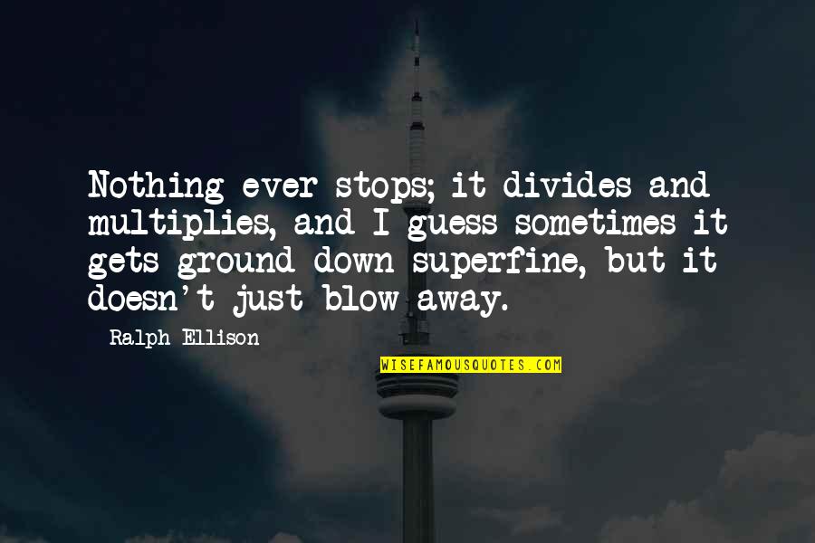 Scheinthal Law Quotes By Ralph Ellison: Nothing ever stops; it divides and multiplies, and