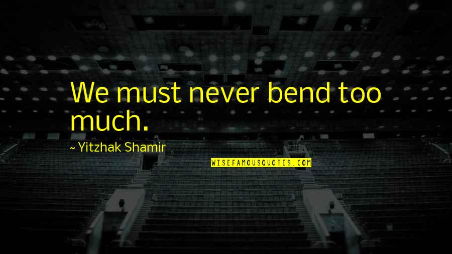 Scheirich Hoosier Quotes By Yitzhak Shamir: We must never bend too much. Scheirich Hoosier Quotes By Yitzhak Shamir: We must never bend too much.