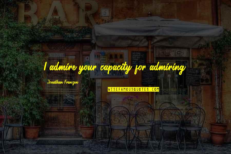 Scheissen English Quotes By Jonathan Franzen: I admire your capacity for admiring. Scheissen English Quotes By Jonathan Franzen: I admire your capacity for admiring.