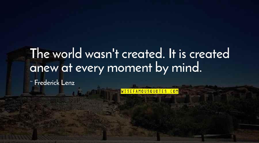 Scheite Quotes By Frederick Lenz: The world wasn't created. It is created anew