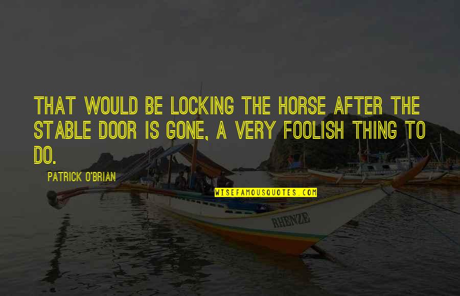 Scheitel Music Mankato Quotes By Patrick O'Brian: That would be locking the horse after the