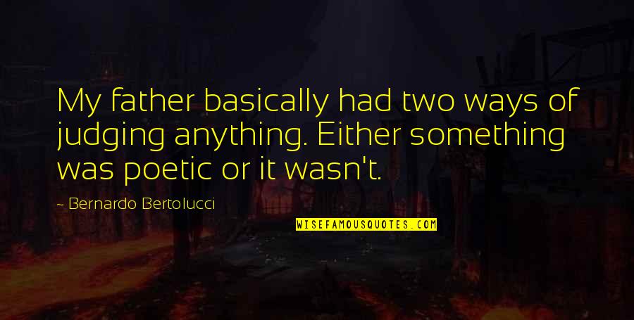 Scheitelpunkt Quotes By Bernardo Bertolucci: My father basically had two ways of judging Scheitelpunkt Quotes By Bernardo Bertolucci: My father basically had two ways of judging
