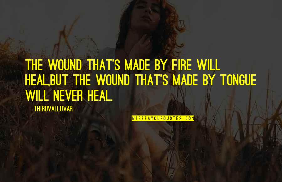 Scheitlin Agency Quotes By Thiruvalluvar: The wound that's made by fire will heal,But Scheitlin Agency Quotes By Thiruvalluvar: The wound that's made by fire will heal,But