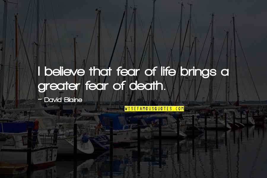 Scheldewindeke Quotes By David Blaine: I believe that fear of life brings a Scheldewindeke Quotes By David Blaine: I believe that fear of life brings a