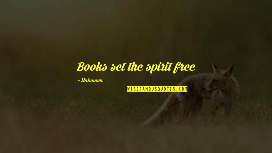 Scheldewindeke Quotes By Unknown: Books set the spirit free Scheldewindeke Quotes By Unknown: Books set the spirit free