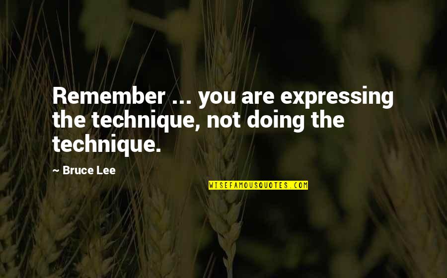 Scheletri Negli Quotes By Bruce Lee: Remember ... you are expressing the technique, not