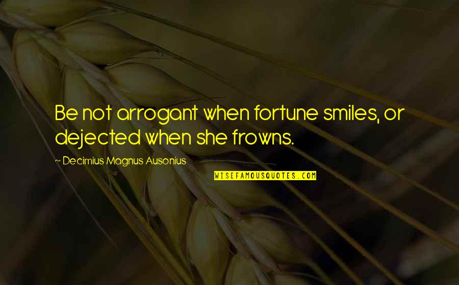 Scheletrico Quotes By Decimius Magnus Ausonius: Be not arrogant when fortune smiles, or dejected Scheletrico Quotes By Decimius Magnus Ausonius: Be not arrogant when fortune smiles, or dejected
