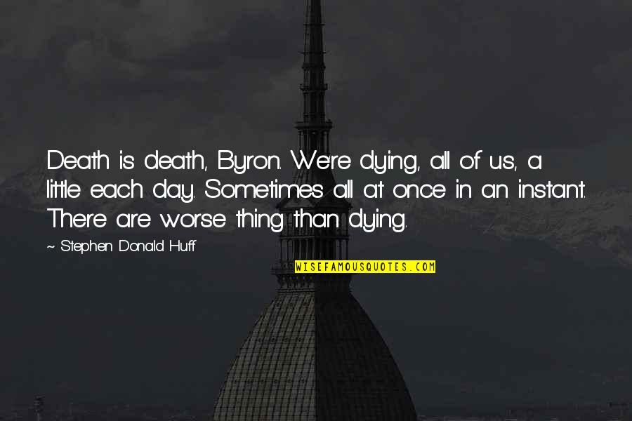 Schellhammer Harris Quotes By Stephen Donald Huff: Death is death, Byron. We're dying, all of