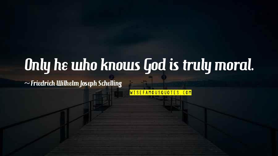 Schelling's Quotes By Friedrich Wilhelm Joseph Schelling: Only he who knows God is truly moral.