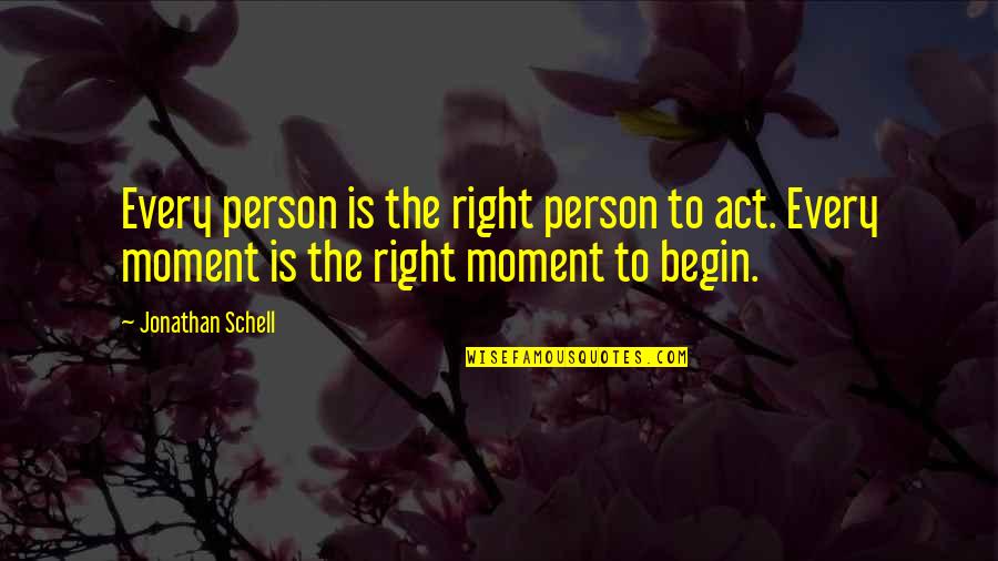 Schell's Quotes By Jonathan Schell: Every person is the right person to act.