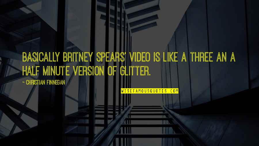 Schelly Sustarsic Quotes By Christian Finnegan: Basically Britney Spears' video is like a three