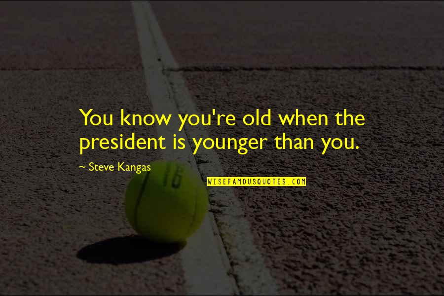Schelmety Care Quotes By Steve Kangas: You know you're old when the president is
