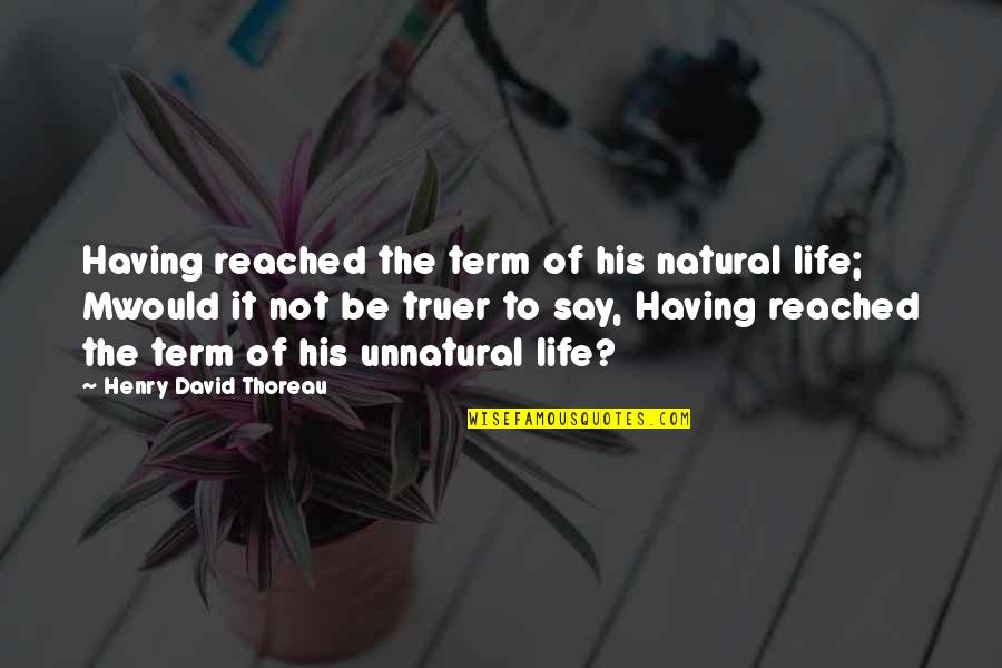 Schematize Quotes By Henry David Thoreau: Having reached the term of his natural life;