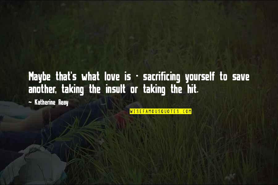 Schembri Malta Quotes By Katherine Reay: Maybe that's what love is - sacrificing yourself Schembri Malta Quotes By Katherine Reay: Maybe that's what love is - sacrificing yourself