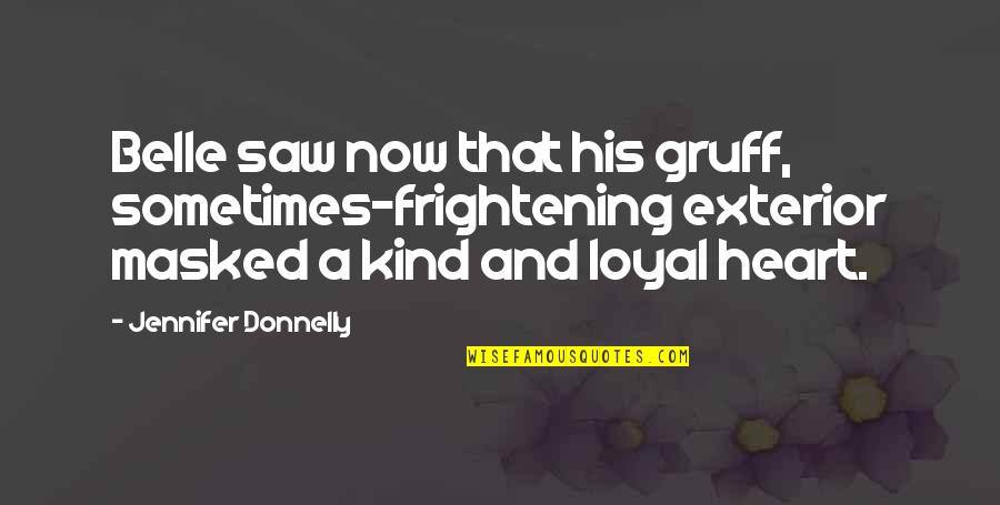 Schembri Mccallum Quotes By Jennifer Donnelly: Belle saw now that his gruff, sometimes-frightening exterior Schembri Mccallum Quotes By Jennifer Donnelly: Belle saw now that his gruff, sometimes-frightening exterior