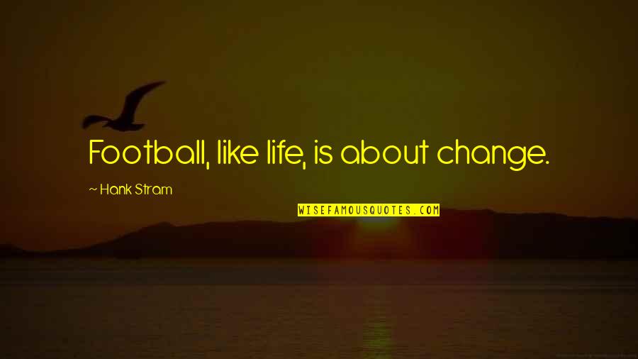 Scheme Of Study Quotes By Hank Stram: Football, like life, is about change. Scheme Of Study Quotes By Hank Stram: Football, like life, is about change.