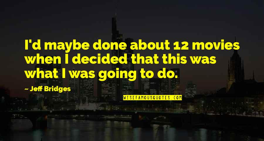 Schemed Together 7 Quotes By Jeff Bridges: I'd maybe done about 12 movies when I