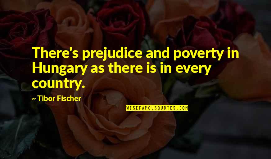 Schenfelt Consulting Quotes By Tibor Fischer: There's prejudice and poverty in Hungary as there