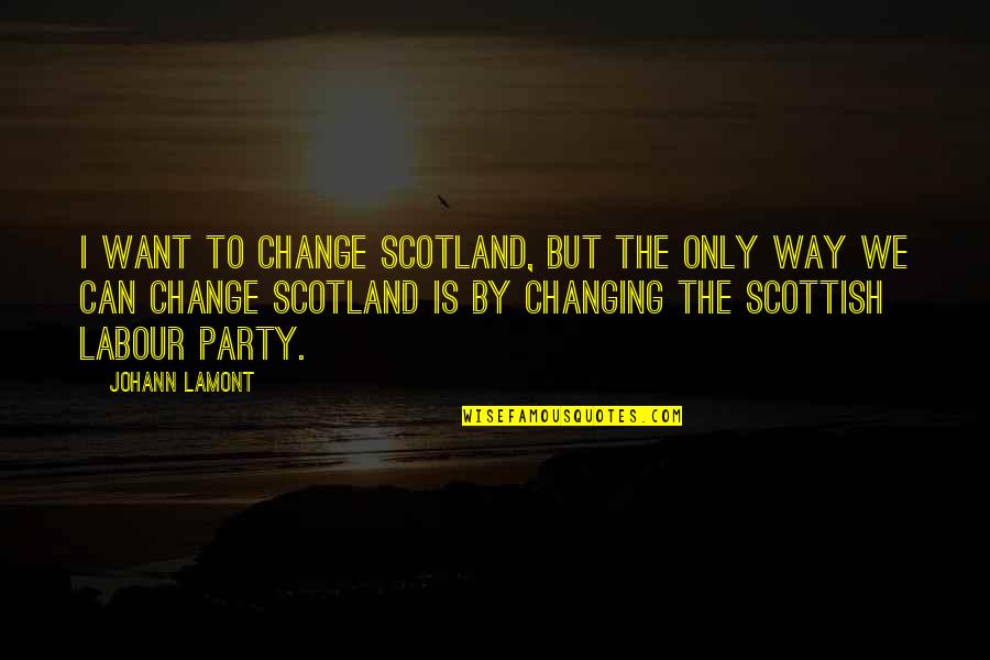 Schenkt Man Quotes By Johann Lamont: I want to change Scotland, but the only