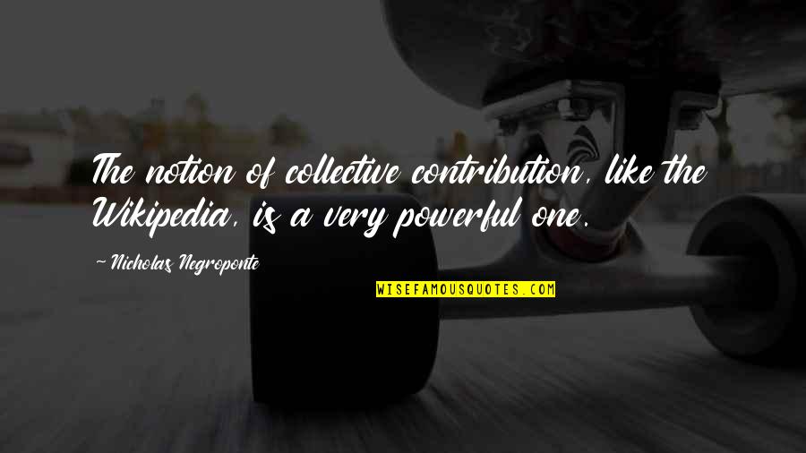 Schenkt Man Quotes By Nicholas Negroponte: The notion of collective contribution, like the Wikipedia,