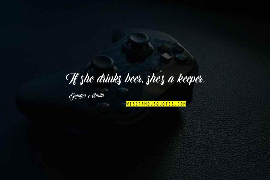 Schepers Lawn Quotes By Granger Smith: If she drinks beer, she's a keeper. Schepers Lawn Quotes By Granger Smith: If she drinks beer, she's a keeper.