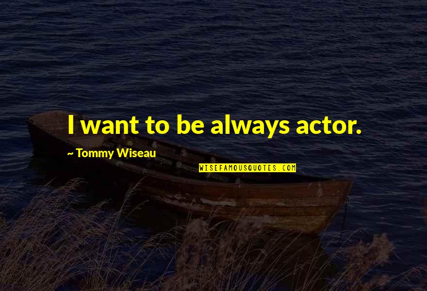 Scheppach Hs100s Quotes By Tommy Wiseau: I want to be always actor.