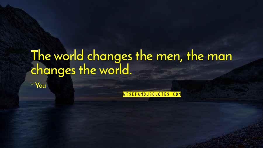 Scheppen Vervoegen Quotes By You: The world changes the men, the man changes