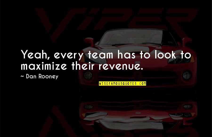 Scheppen Vervoeging Quotes By Dan Rooney: Yeah, every team has to look to maximize