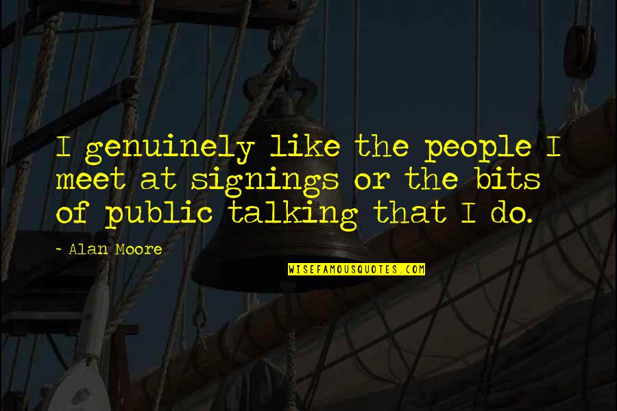 Scheppen Voltooid Quotes By Alan Moore: I genuinely like the people I meet at Scheppen Voltooid Quotes By Alan Moore: I genuinely like the people I meet at