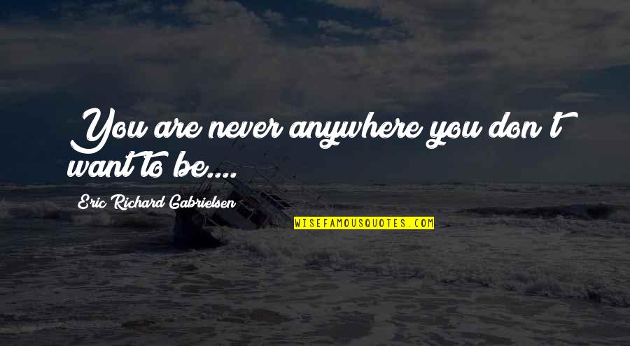 Scheppen Voltooid Quotes By Eric Richard Gabrielsen: You are never anywhere you don't want to Scheppen Voltooid Quotes By Eric Richard Gabrielsen: You are never anywhere you don't want to