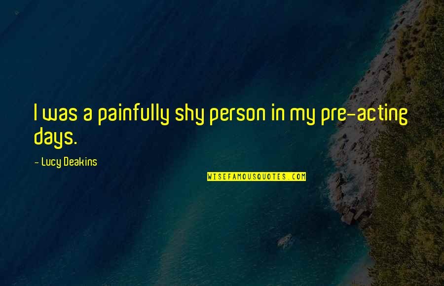 Scheppen Voltooid Quotes By Lucy Deakins: I was a painfully shy person in my Scheppen Voltooid Quotes By Lucy Deakins: I was a painfully shy person in my