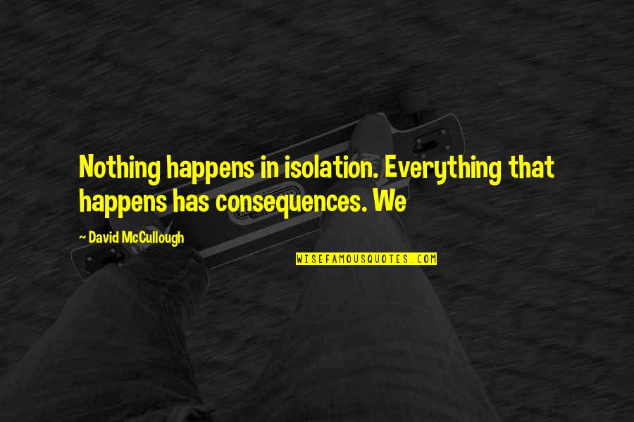 Scheppers Smartschool Quotes By David McCullough: Nothing happens in isolation. Everything that happens has Scheppers Smartschool Quotes By David McCullough: Nothing happens in isolation. Everything that happens has