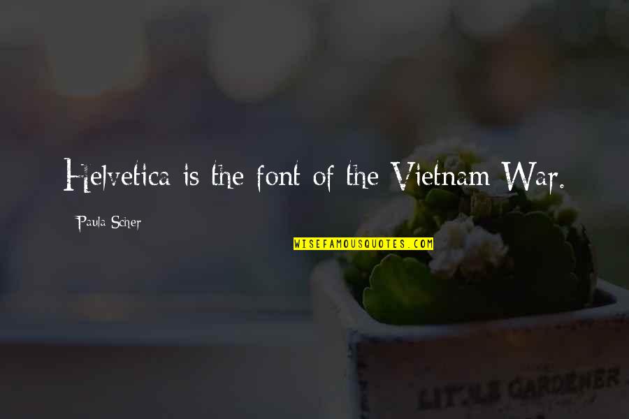 Scher Quotes By Paula Scher: Helvetica is the font of the Vietnam War. Scher Quotes By Paula Scher: Helvetica is the font of the Vietnam War.