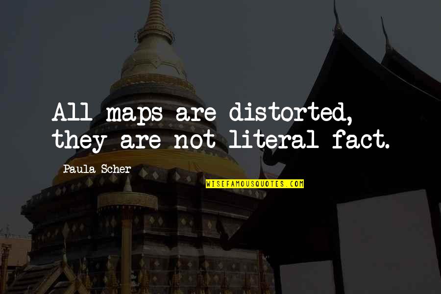 Scher Quotes By Paula Scher: All maps are distorted, they are not literal Scher Quotes By Paula Scher: All maps are distorted, they are not literal
