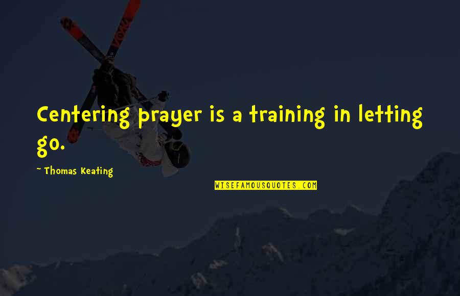 Scherbakova Two Quotes By Thomas Keating: Centering prayer is a training in letting go.