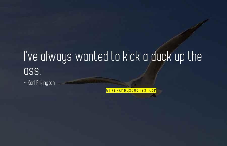 Scheres Bridal Quotes By Karl Pilkington: I've always wanted to kick a duck up Scheres Bridal Quotes By Karl Pilkington: I've always wanted to kick a duck up